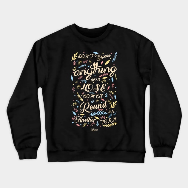 Anything you lose comes round in another form - Rumi Quote Typography Crewneck Sweatshirt by StudioGrafiikka